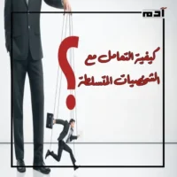 أهم صفات الشخصية المتسلطة.. كيف يمكنك التعامل معها بذكاء؟ 3 كيفية التعامل مع الشخصيات المتسلطة؟