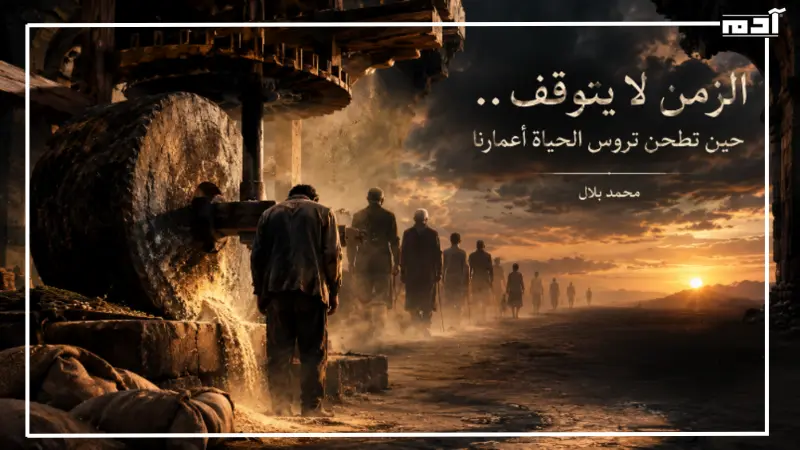 الزمن يطحن أعمار الإنسان في عجلة الحياة المستمرة
